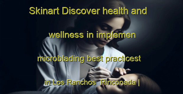 Skinart Discover health and wellness in implemen microblading best practicest in Los Ranchos  Rinconada | MicrobladingTraining | MicrobladingClasses | SkinartTraining-Mexico
